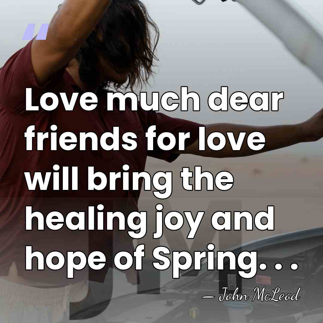 Love much dear friends for love will bring the healing joy and&hellip; - John McLeod