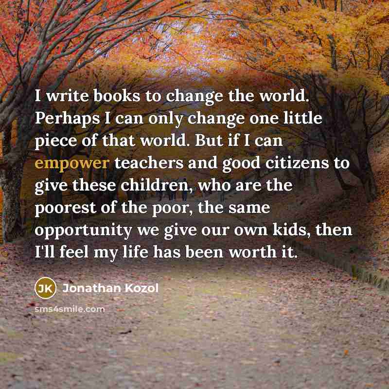 “I write books to change the world. Perhaps I can…” quote by Jonathan Kozol