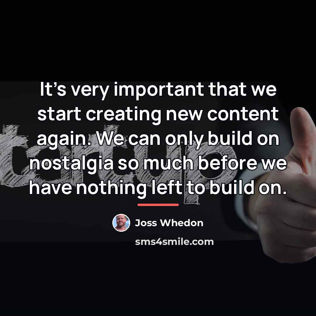 “It's very important that we start creating new content again.…” quote by Joss Whedon