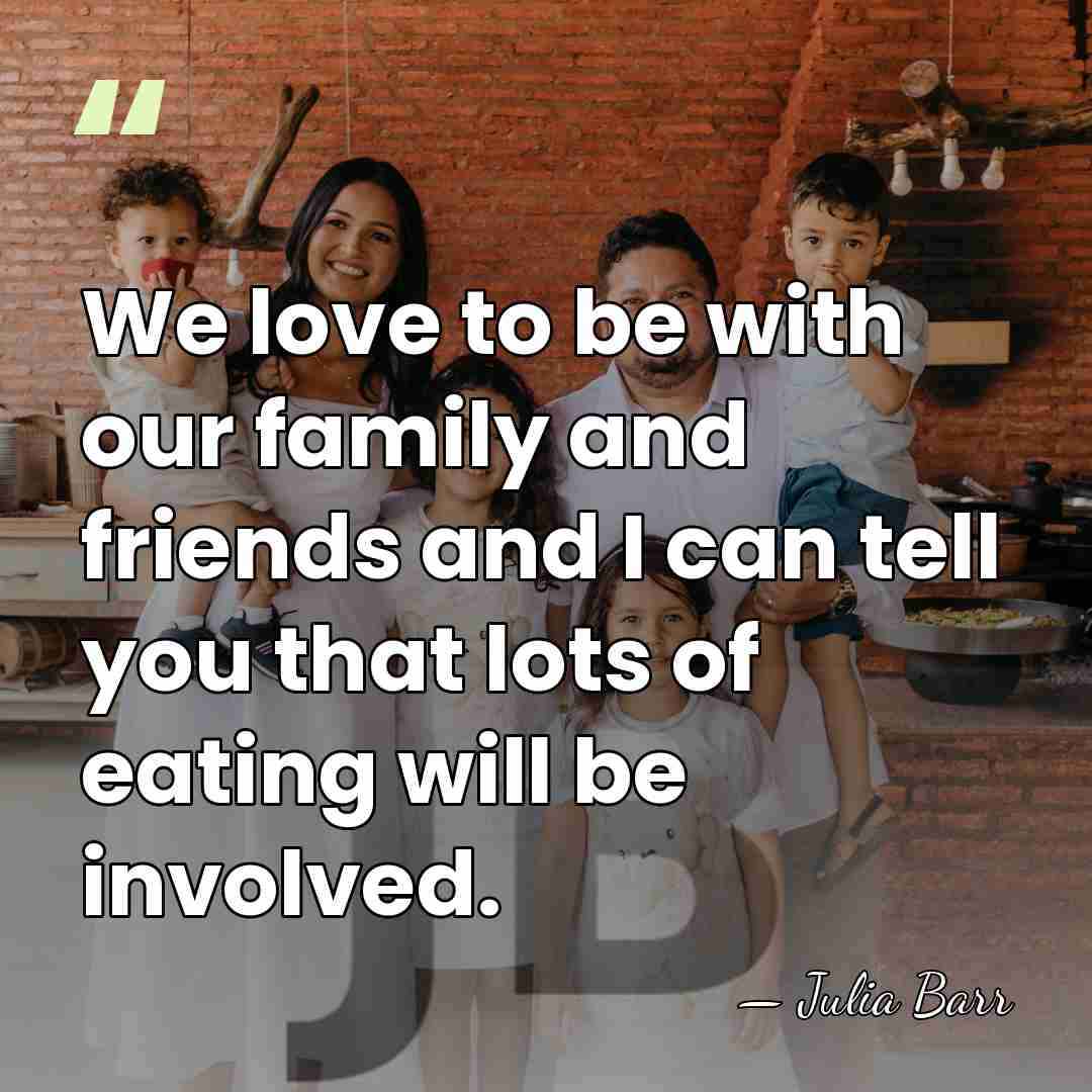 We love to be with our family and friends and I can&hellip; - Julia Barr
