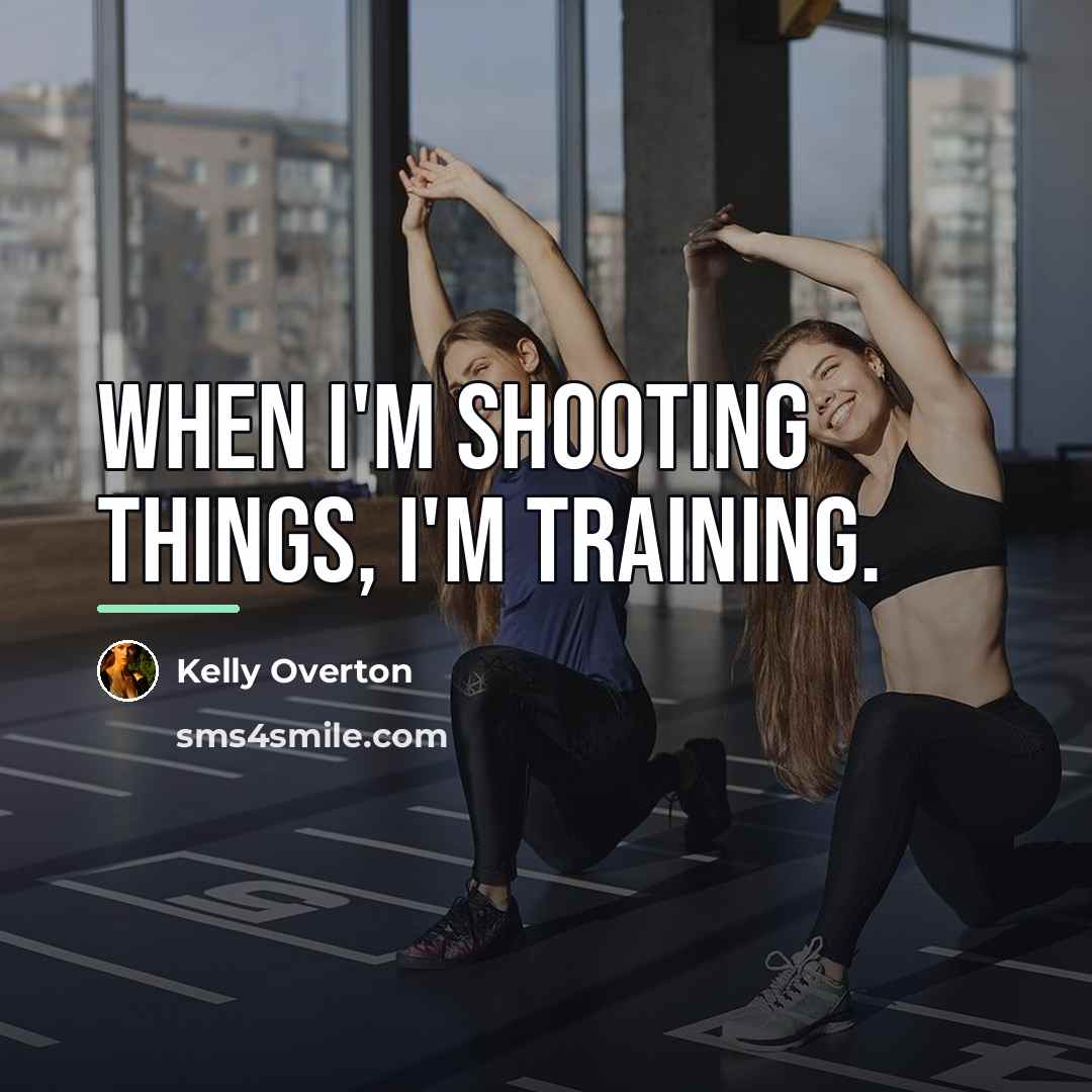 “When I'm shooting things, I'm training.…” quote by Kelly Overton