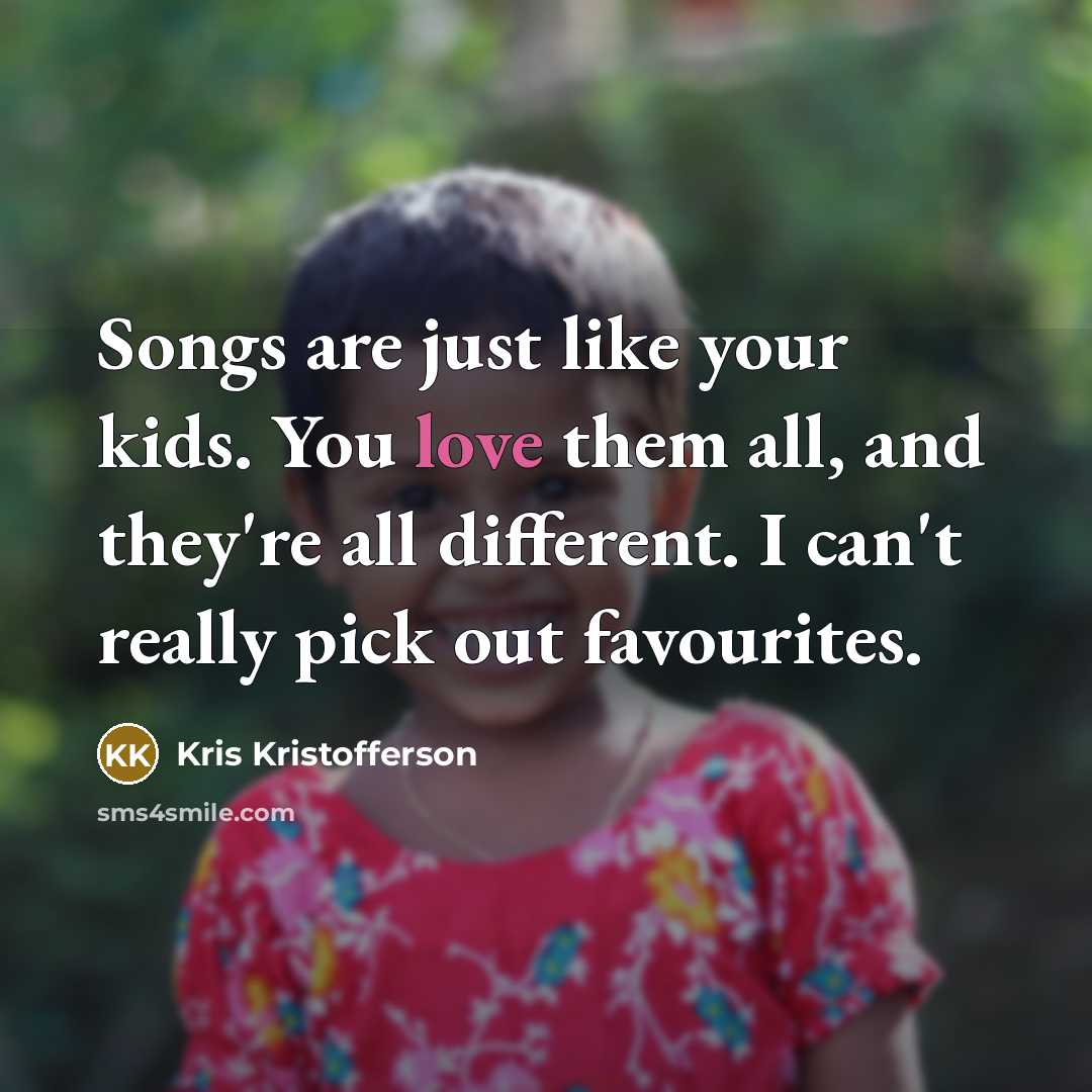 “Songs are just like your kids. You love them all,…” quote by Kris Kristofferson