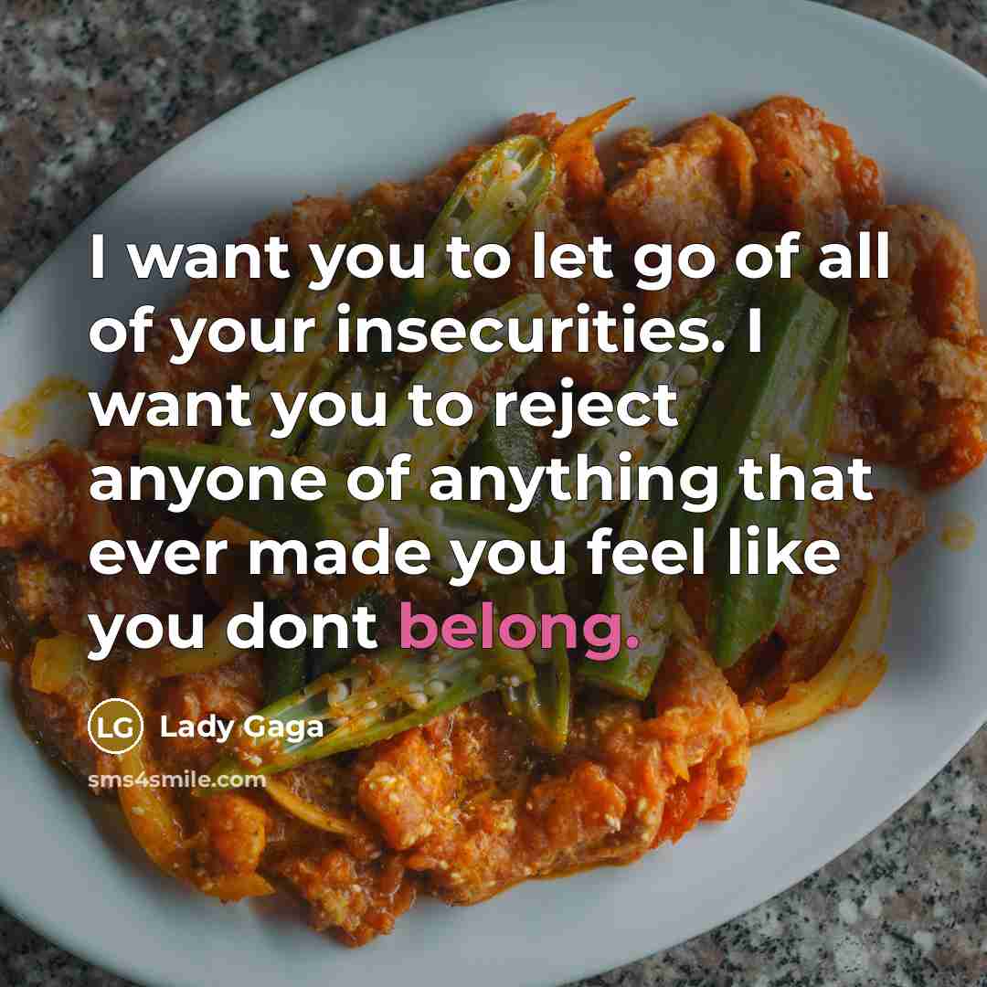 “I want you to let go of all of your insecurities. I want you to reject anyone of anything that ever made you feel like you dont belong.” quote by Lady Gaga