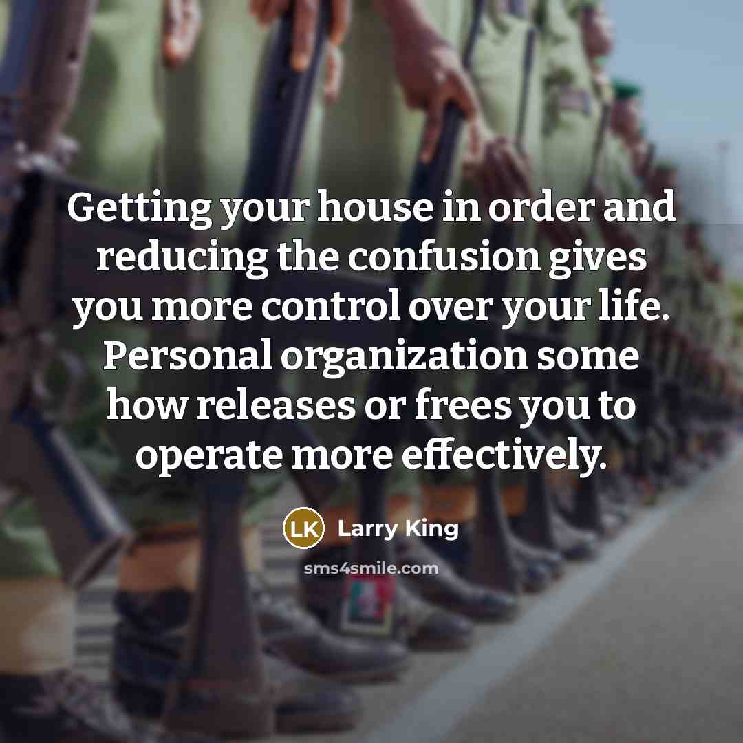 “Getting your house in order and reducing the confusion gives…” quote by Larry King