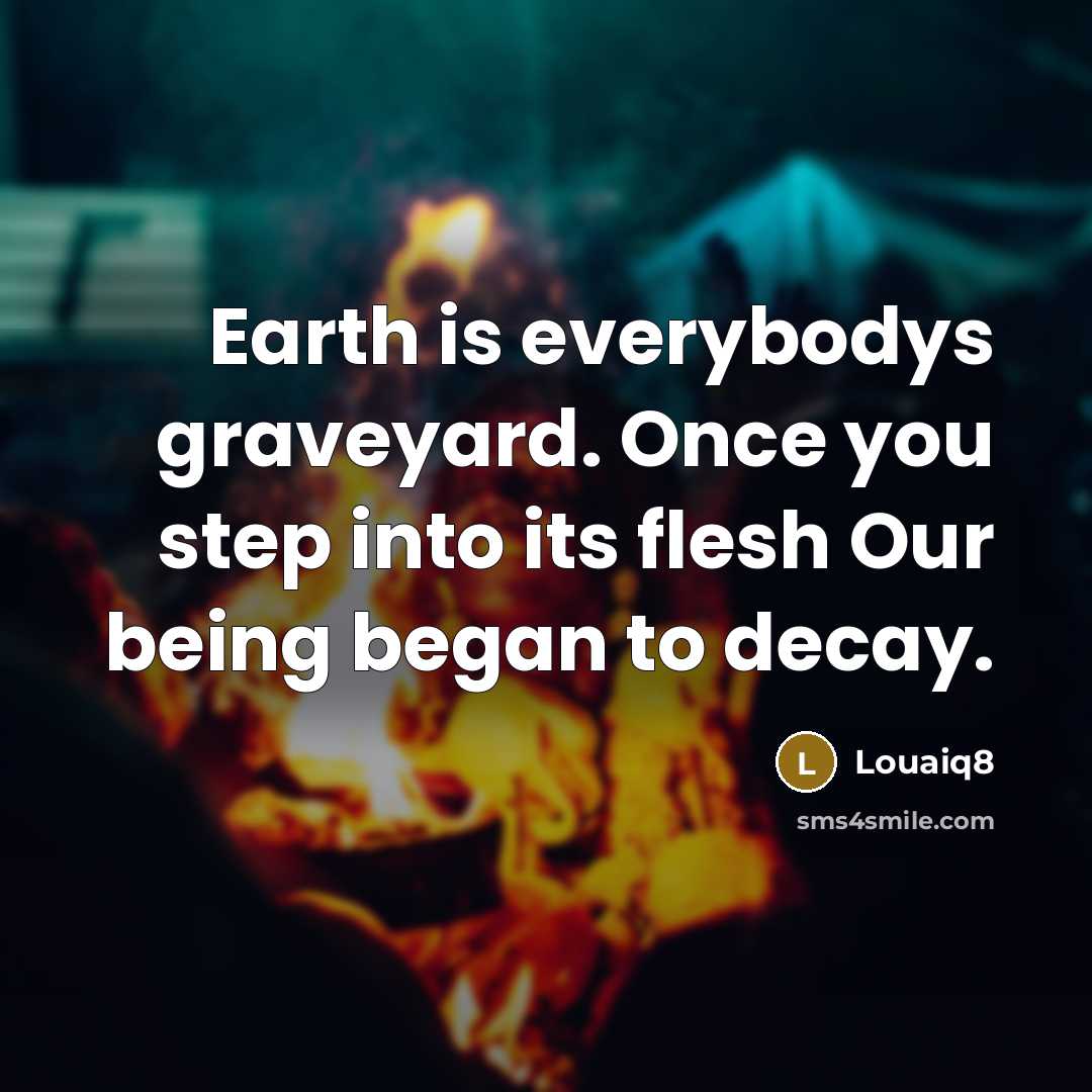 “Earth is everybodys graveyard. Once you step into its flesh…” quote by Louaiq8