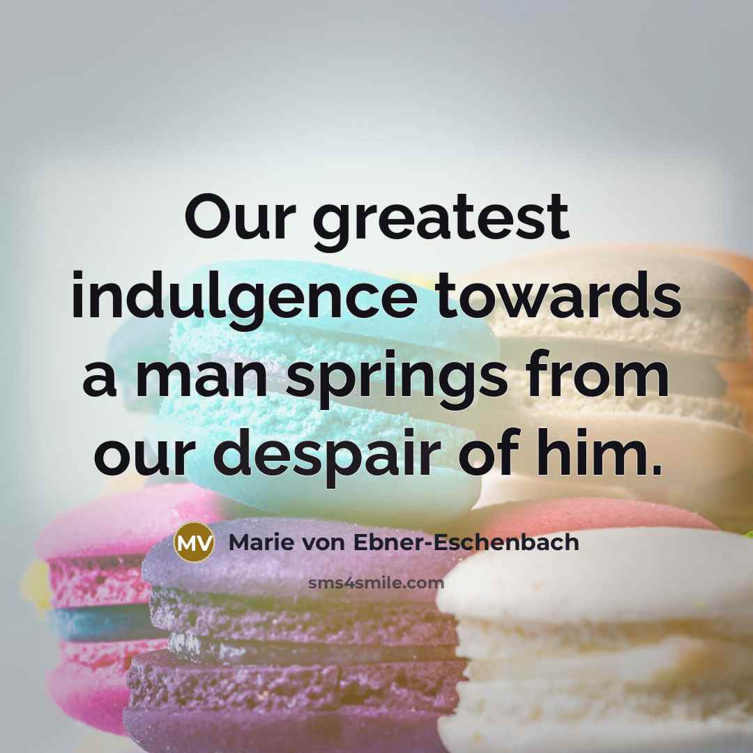 “Our greatest indulgence towards a man springs from our despair…” quote by Marie von Ebner-Eschenbach
