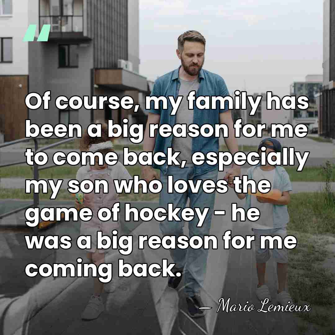 Of course, my family has been a big reason for me to&hellip; - Mario Lemieux