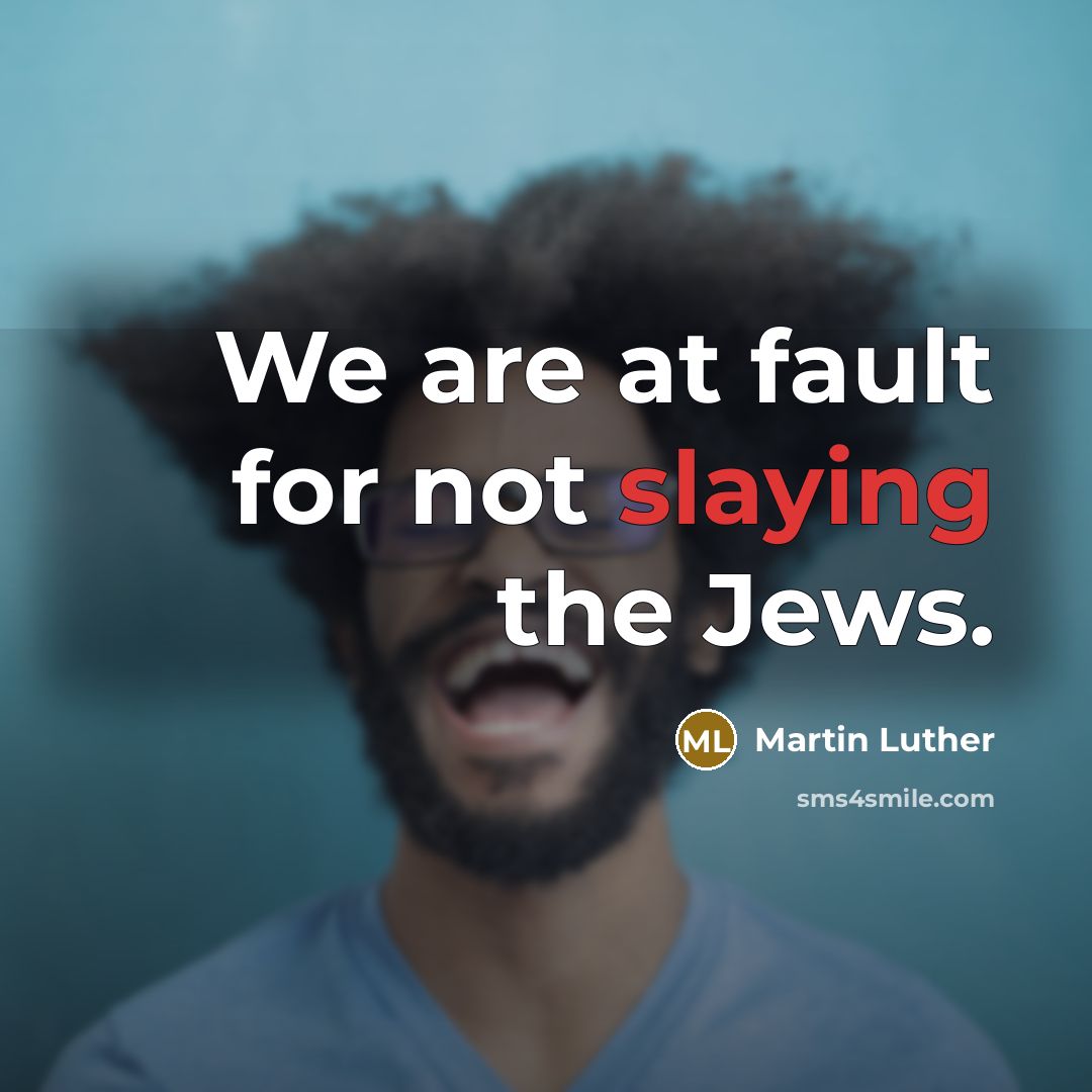 “We are at fault for not slaying the Jews.” quote by Martin Luther
