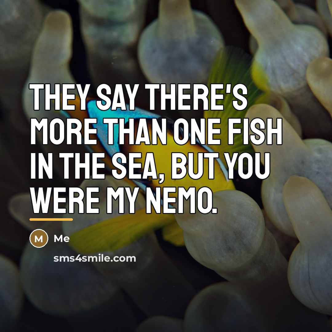 “They say there's more than one fish in the sea,…” quote by Me