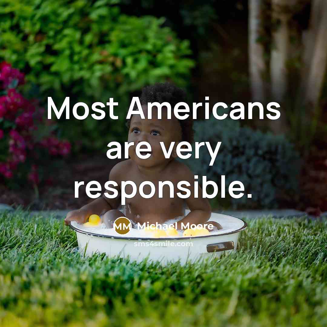 “Most Americans are very responsible.…” quote by Michael Moore