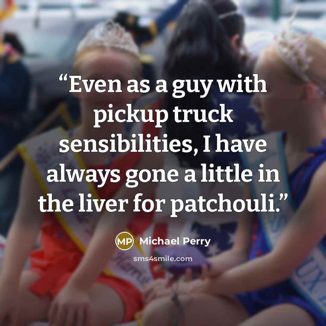 “Even as a guy with pickup truck sensibilities, I have always gone a little in the liver for patchouli.” quote by Michael Perry