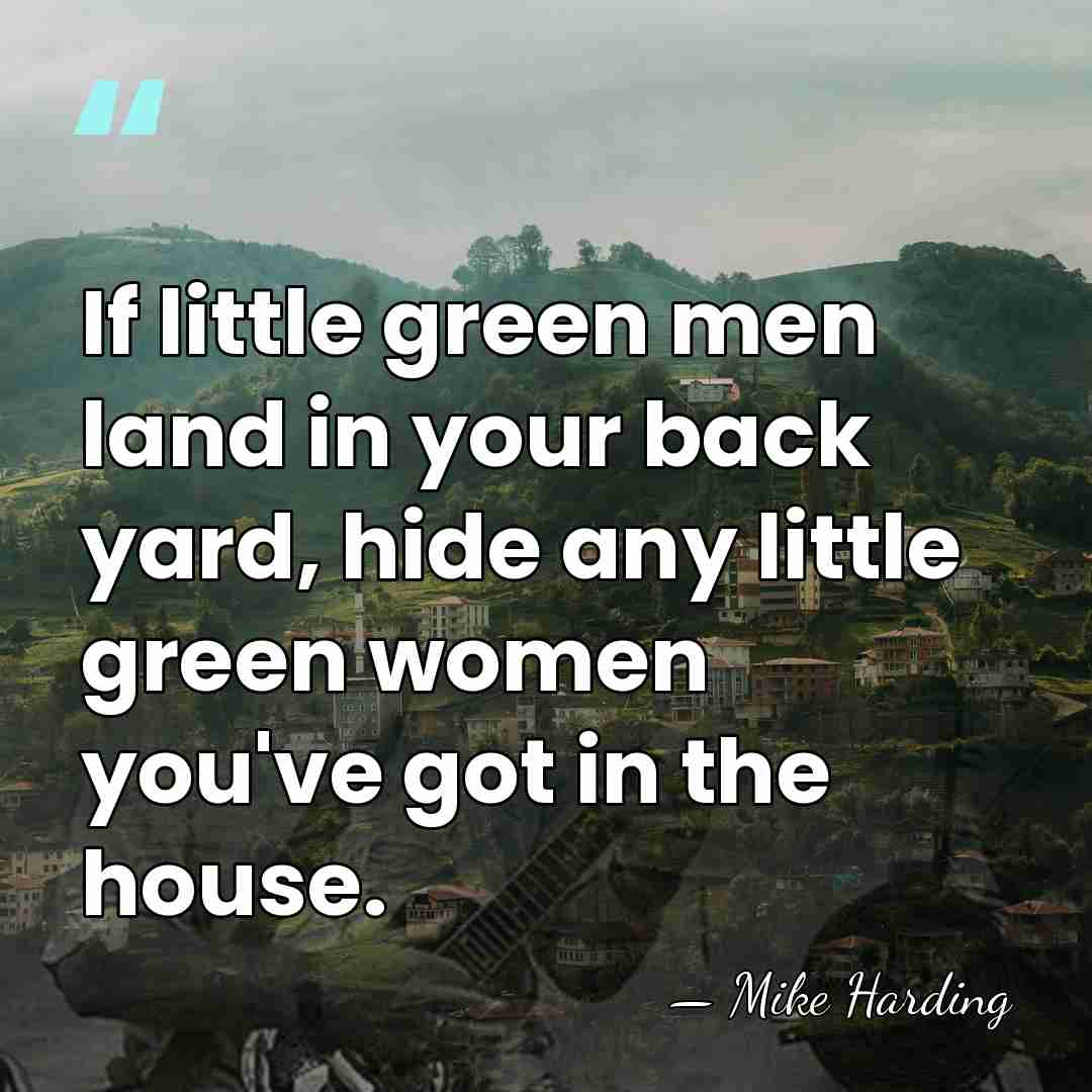 If little green men land in your back yard, hide any little&hellip; - Mike Harding