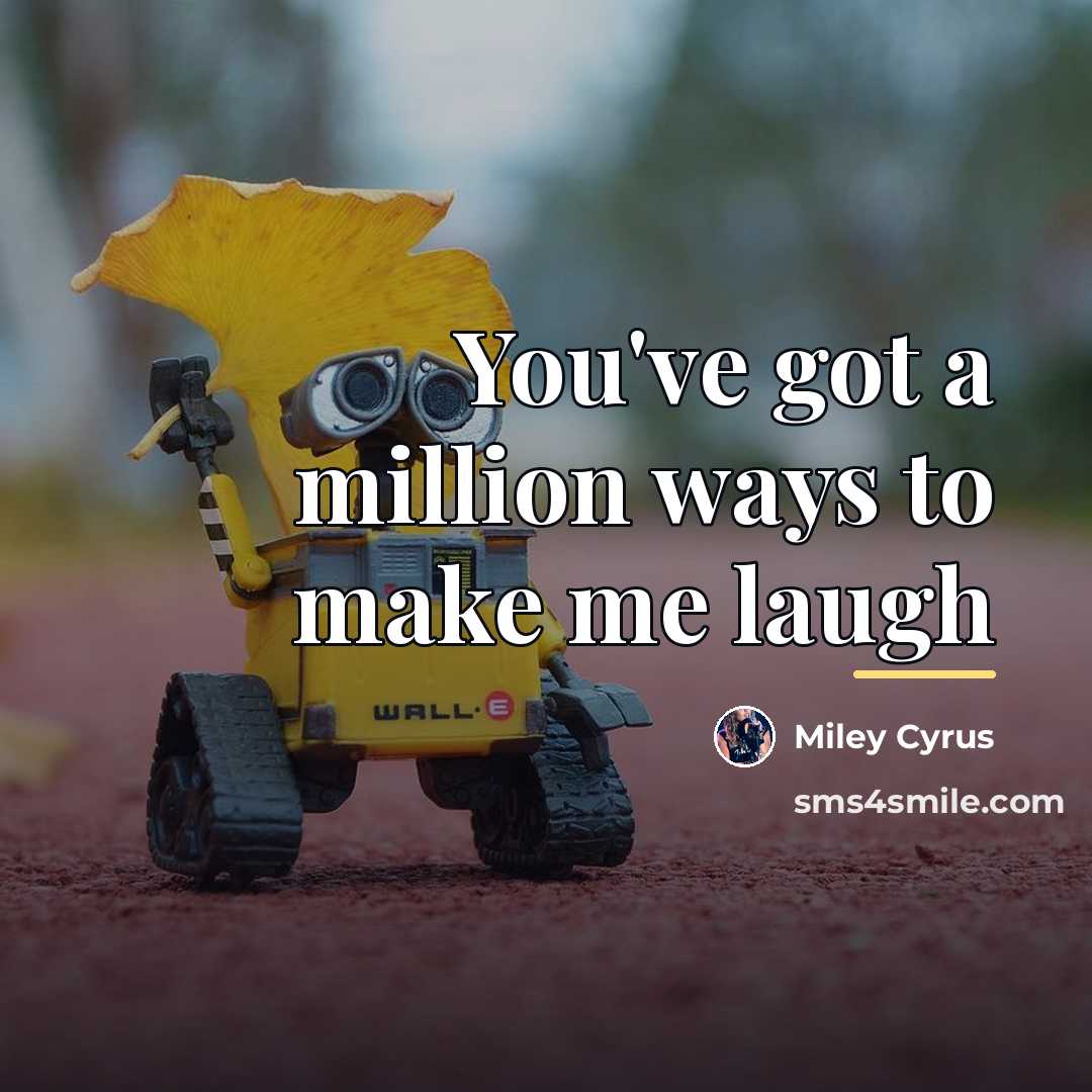 “You've got a million ways to make me laugh…” quote by Miley Cyrus