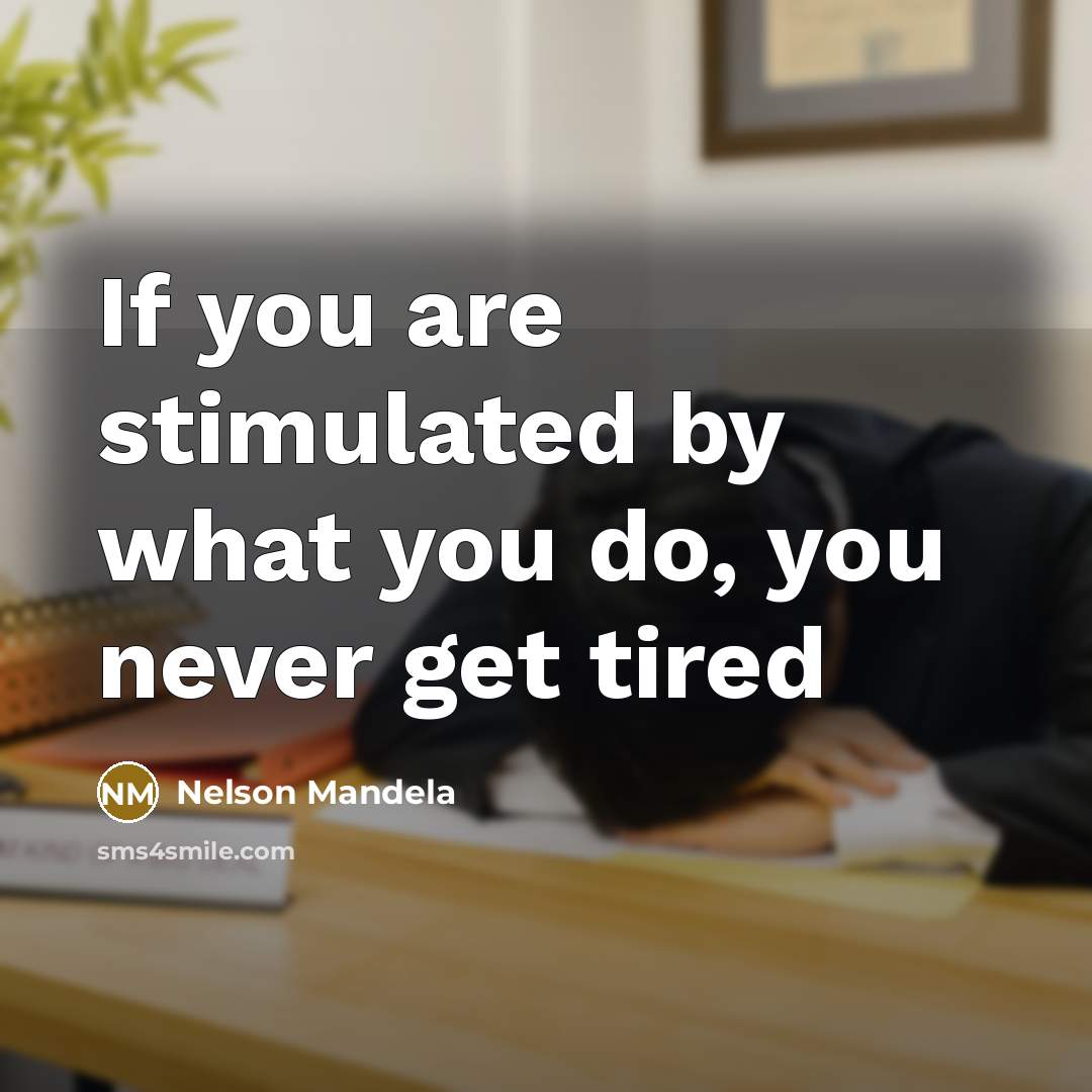“If you are stimulated by what you do, you never…” quote by Nelson Mandela