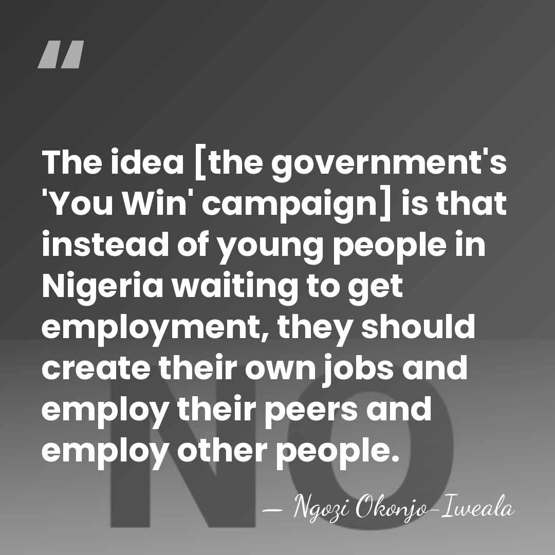 The idea [the government's 'You Win' campaign] is that instead of young&hellip; - Ngozi Okonjo-Iweala