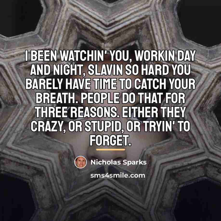 “I been watchin' you, workin day and night, slavin so…” quote by Nicholas Sparks