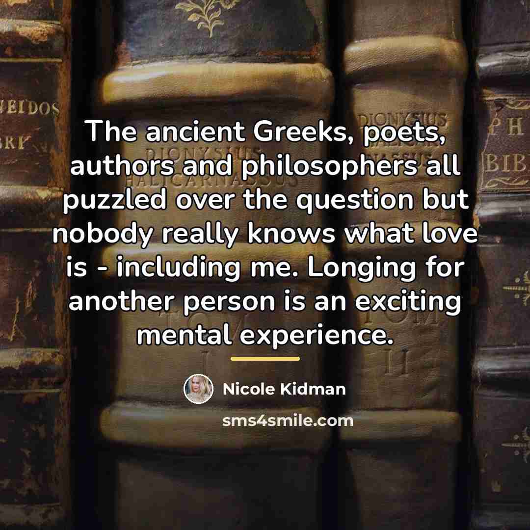 “The ancient Greeks, poets, authors and philosophers all puzzled over…” quote by Nicole Kidman