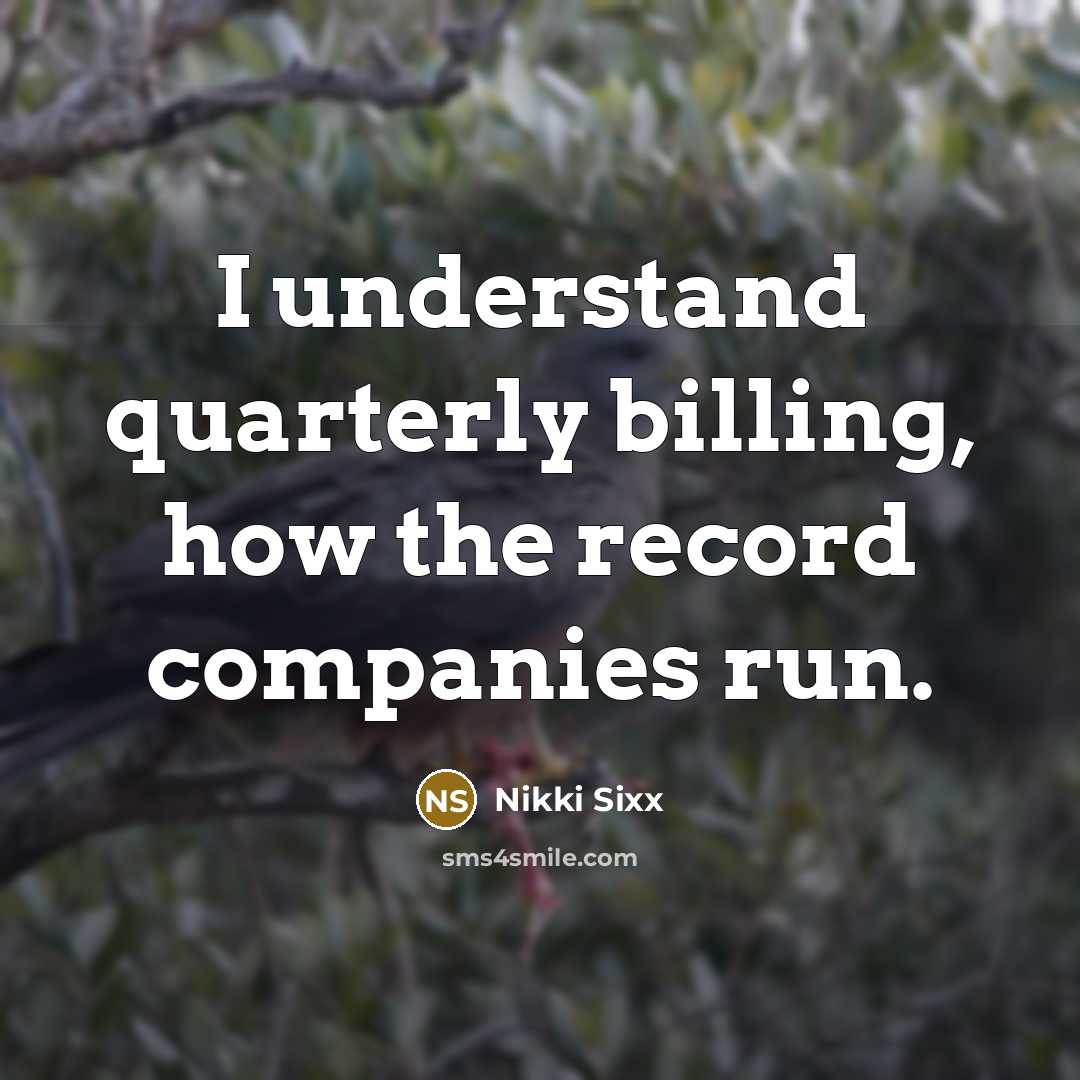 “I understand quarterly billing, how the record companies run.…” quote by Nikki Sixx