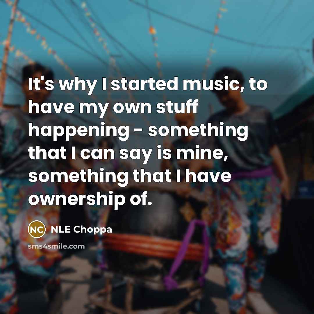 “It's why I started music, to have my own stuff…” quote by NLE Choppa