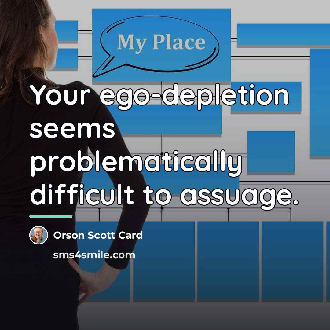 “Your ego-depletion seems problematically difficult to assuage.…” quote by Orson Scott Card