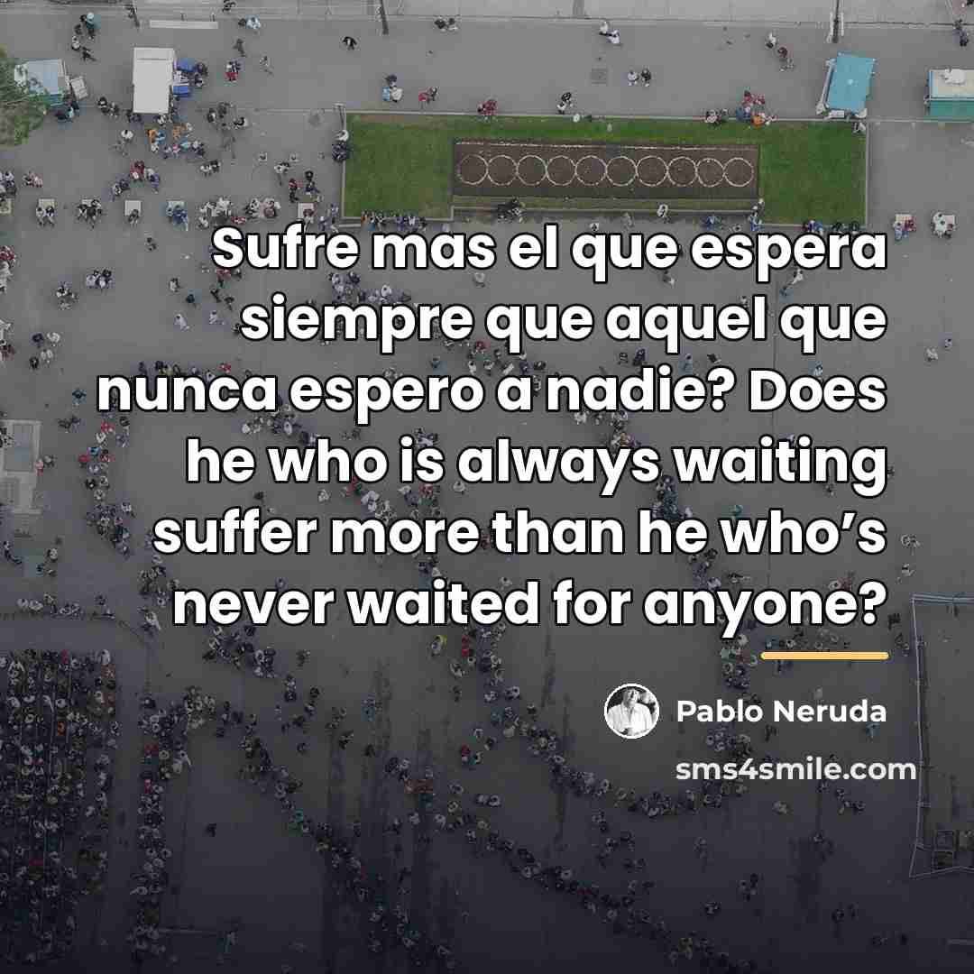“Sufre mas el que espera siempre que aquel que nunca…” quote by Pablo Neruda