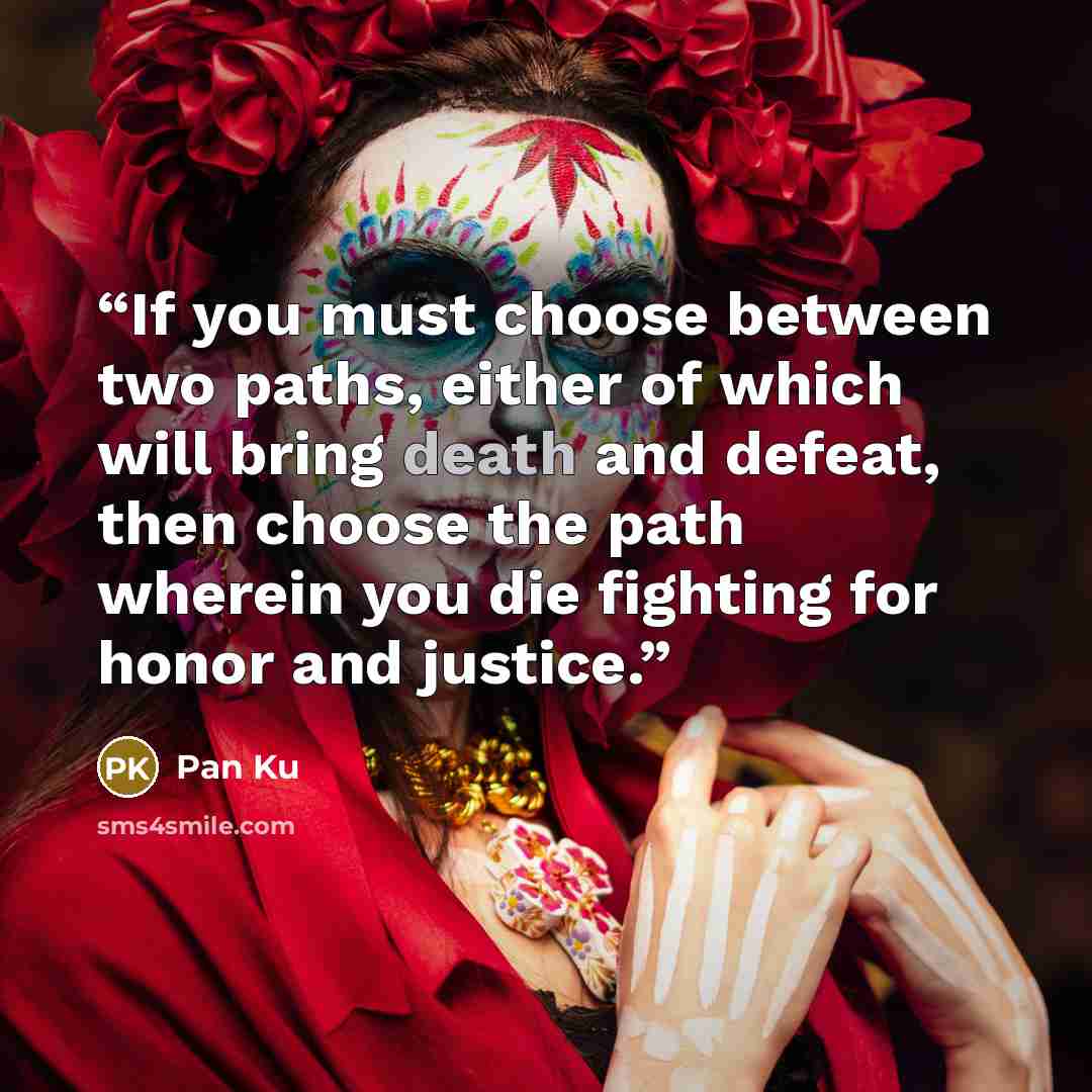 “If you must choose between two paths, either of which will bring death and defeat, then choose the path wherein you die fighting for honor and justice.” quote by Pan Ku