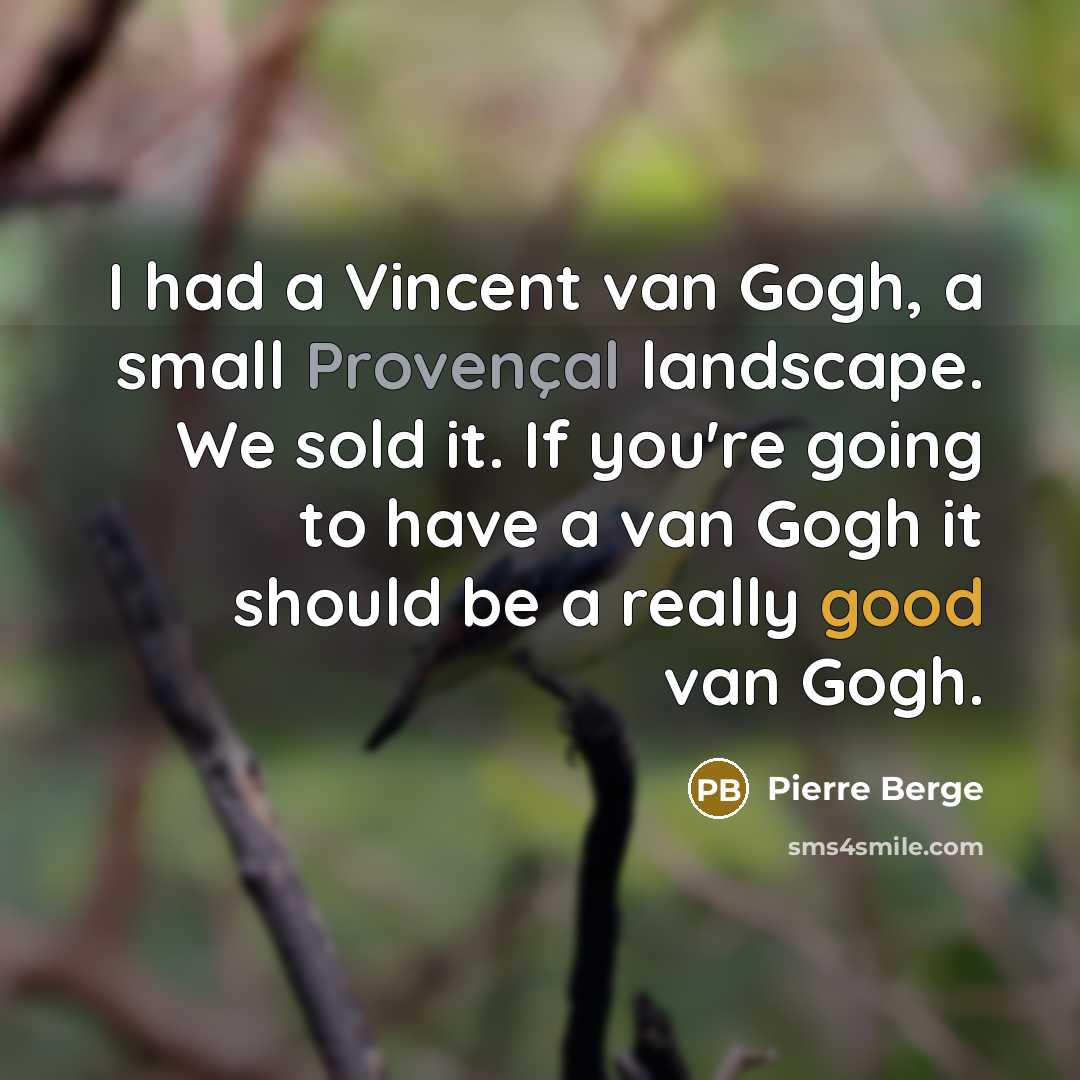“I had a Vincent van Gogh, a small Provençal landscape. We sold it. If you're going to have a van Gogh it should be a really good van Gogh.” quote by Pierre Berge