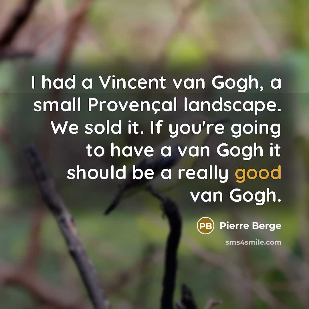 “I had a Vincent van Gogh, a small Provençal landscape. We sold it. If you're going to have a van Gogh it should be a really good van Gogh.” quote by Pierre Berge