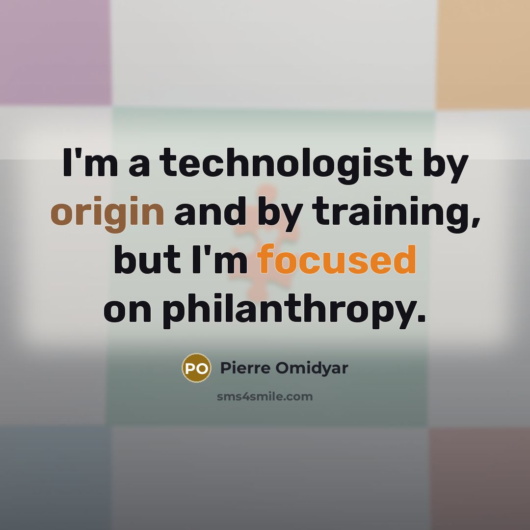 “I'm a technologist by origin and by training, but I'm focused on philanthropy.” quote by Pierre Omidyar