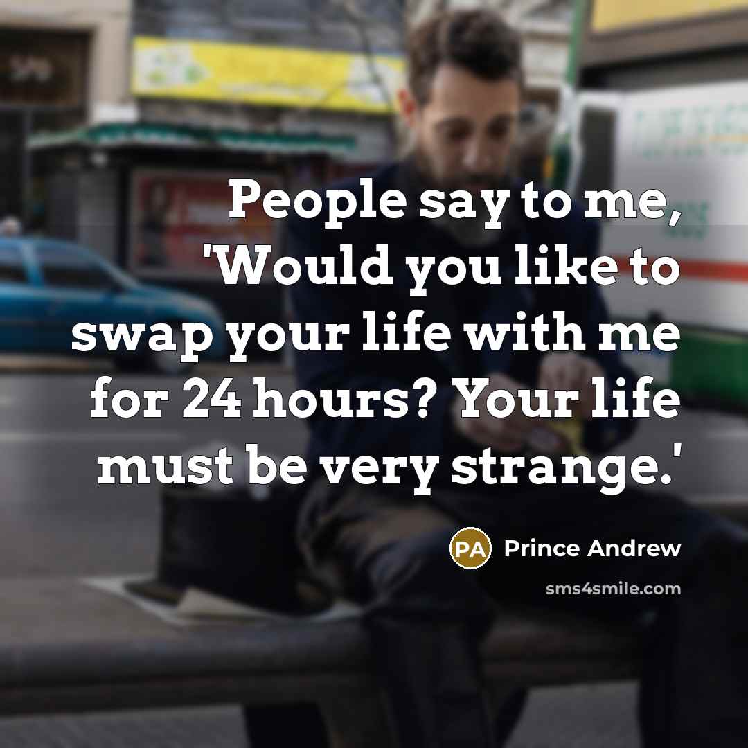 “People say to me, 'Would you like to swap your…” quote by Prince Andrew