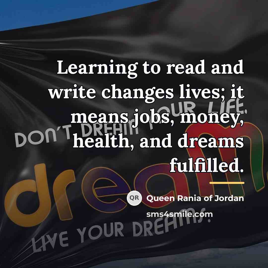 “Learning to read and write changes lives; it means jobs,…” quote by Queen Rania of Jordan