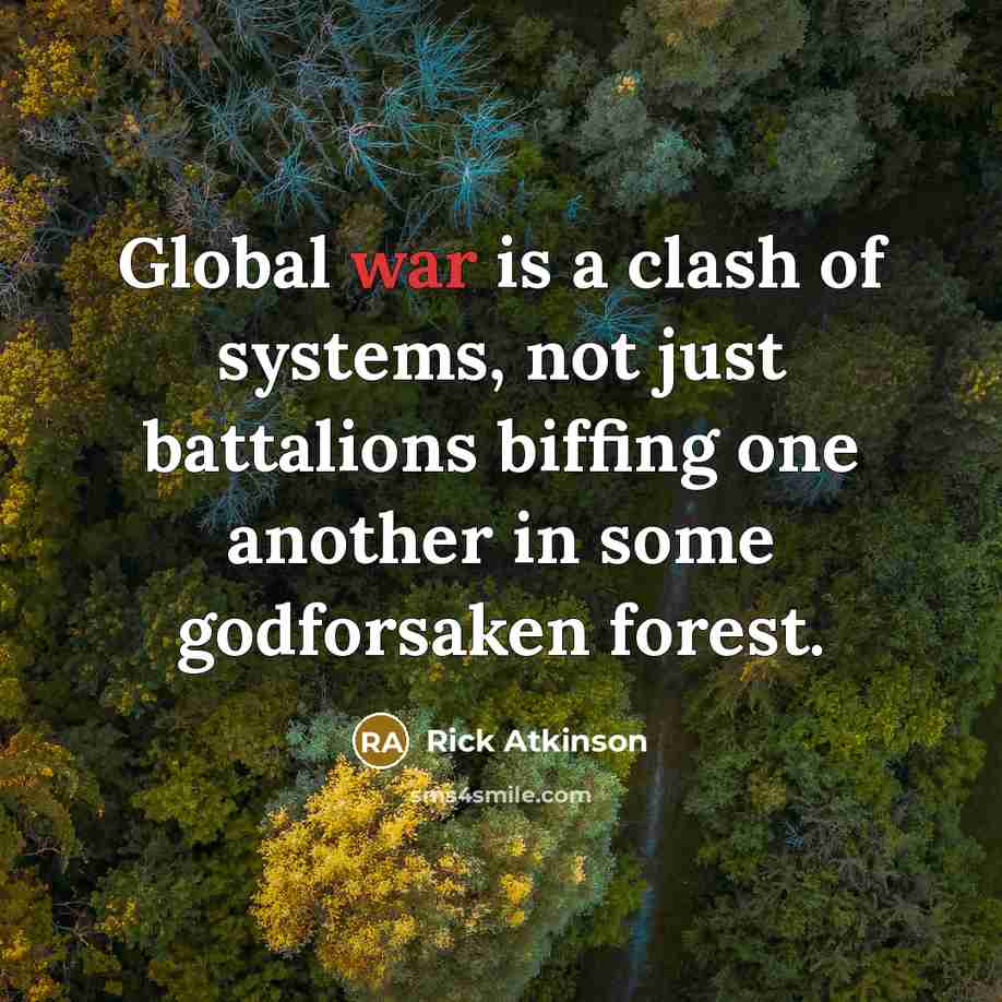“Global war is a clash of systems, not just battalions…” quote by Rick Atkinson