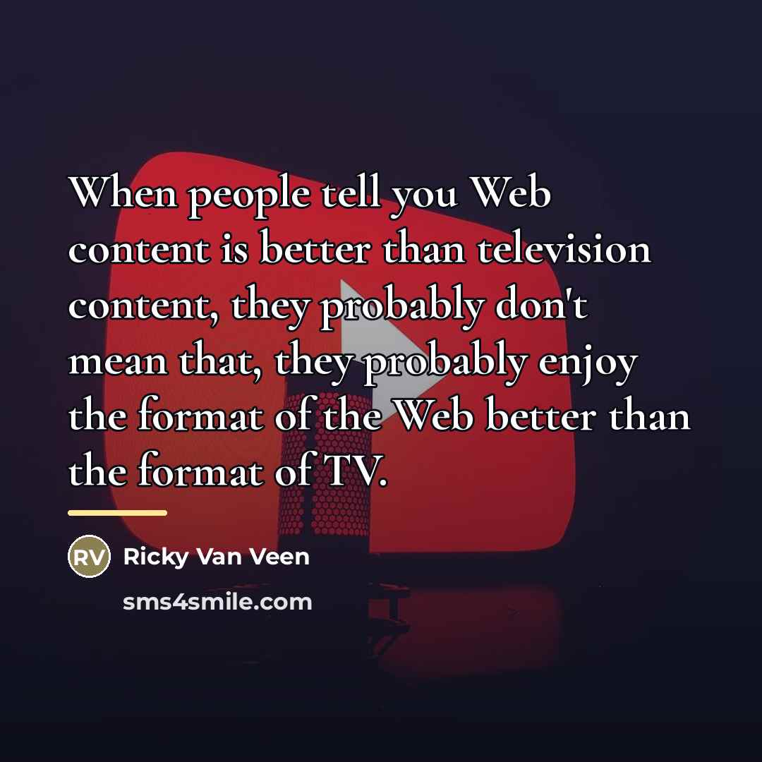 “When people tell you Web content is better than television…” quote by Ricky Van Veen