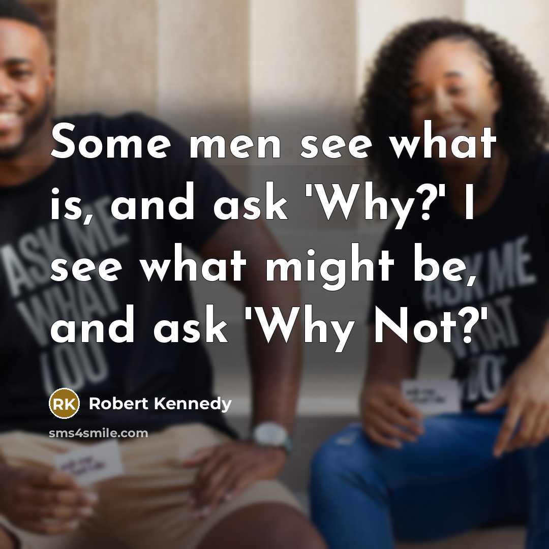 “Some men see what is, and ask 'Why?' I see…” quote by Robert Kennedy