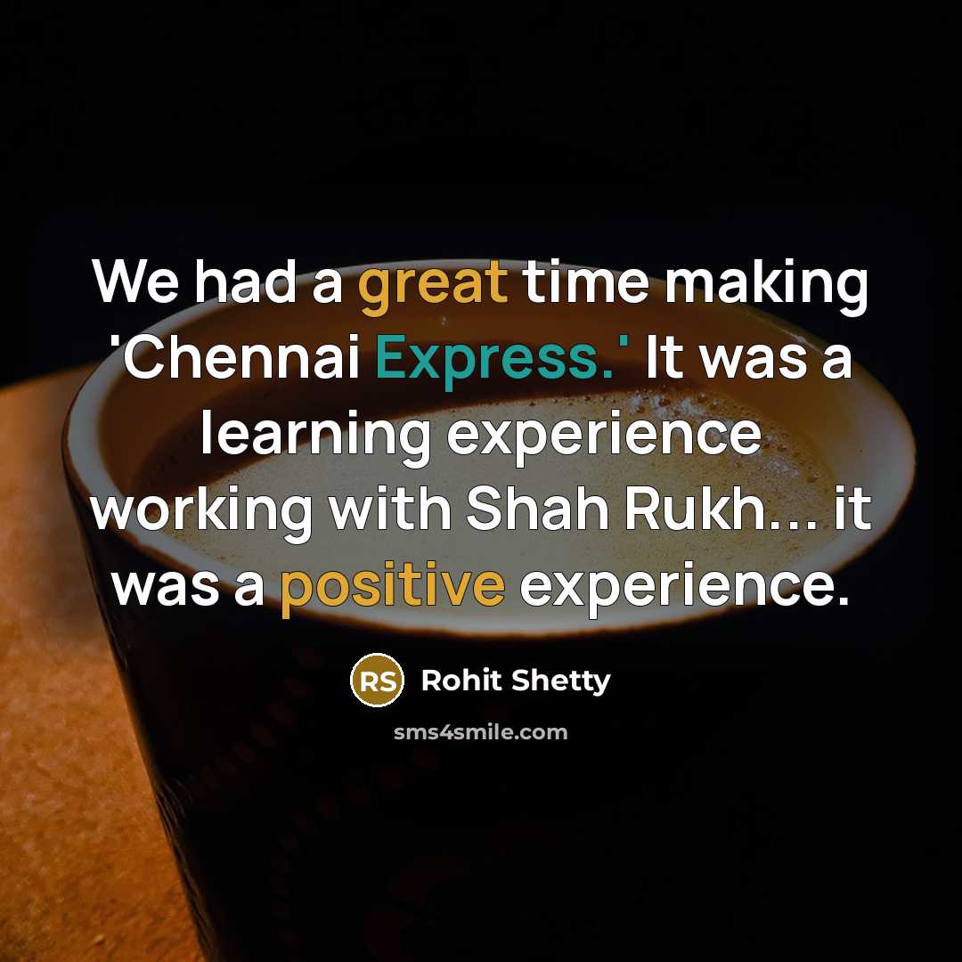 “We had a great time making 'Chennai Express.' It was a learning experience working with Shah Rukh... it was a positive experience.” quote by Rohit Shetty