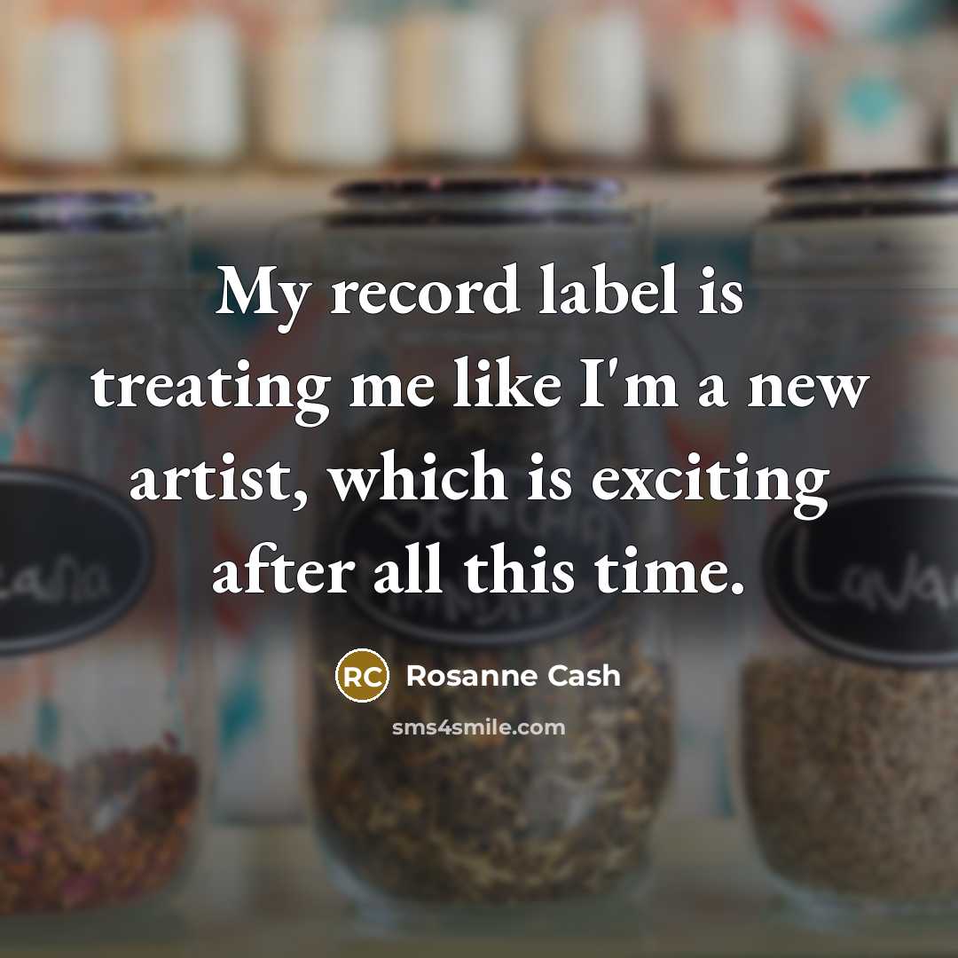 “My record label is treating me like I'm a new…” quote by Rosanne Cash