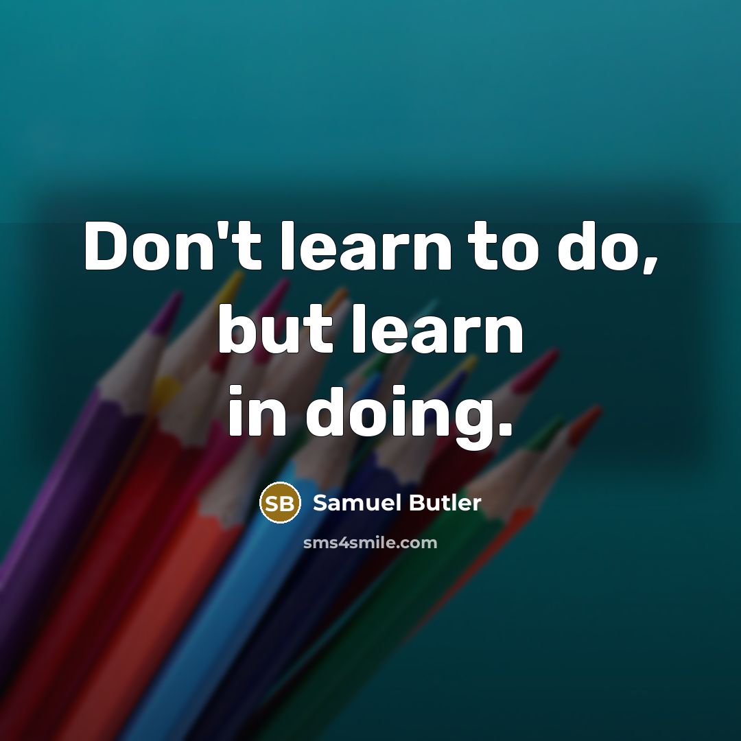 “Don't learn to do, but learn in doing.” quote by Samuel Butler