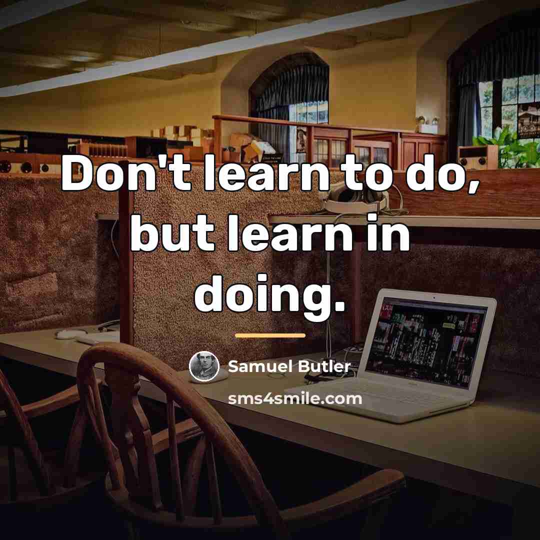 “Don't learn to do, but learn in doing.…” quote by Samuel Butler