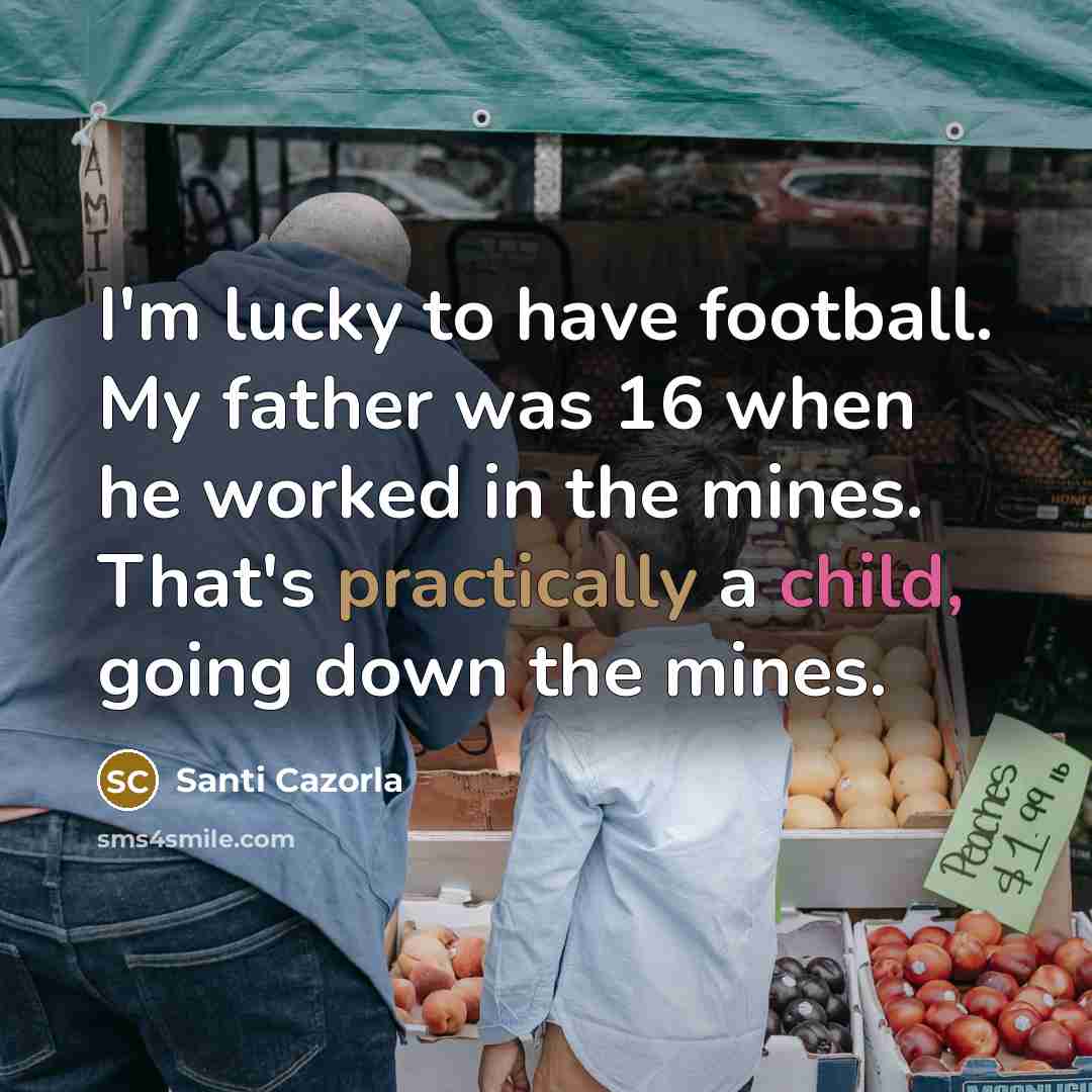 “I'm lucky to have football. My father was 16 when…” quote by Santi Cazorla