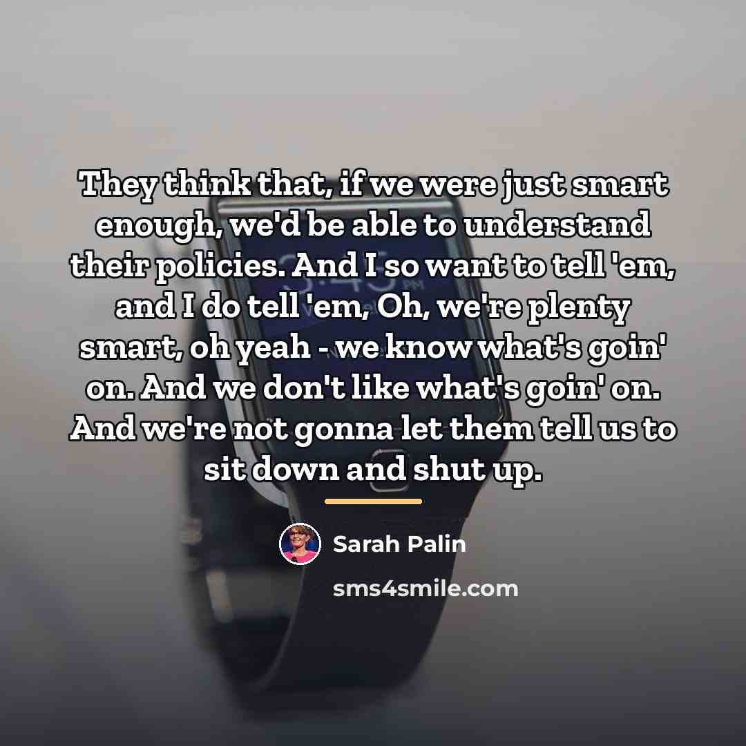 “They think that, if we were just smart enough, we'd…” quote by Sarah Palin