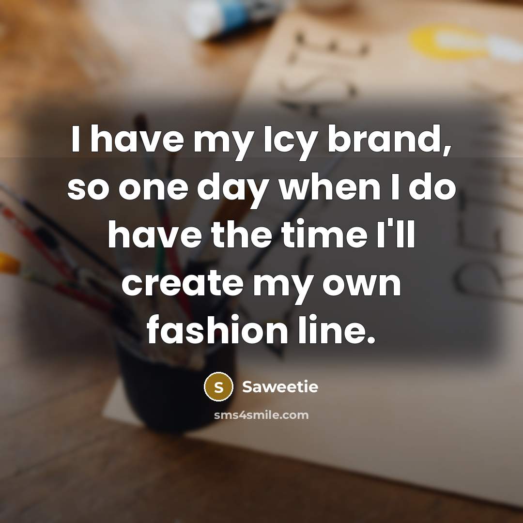 “I have my Icy brand, so one day when I do have the time I'll create my own fashion line.” quote by Saweetie