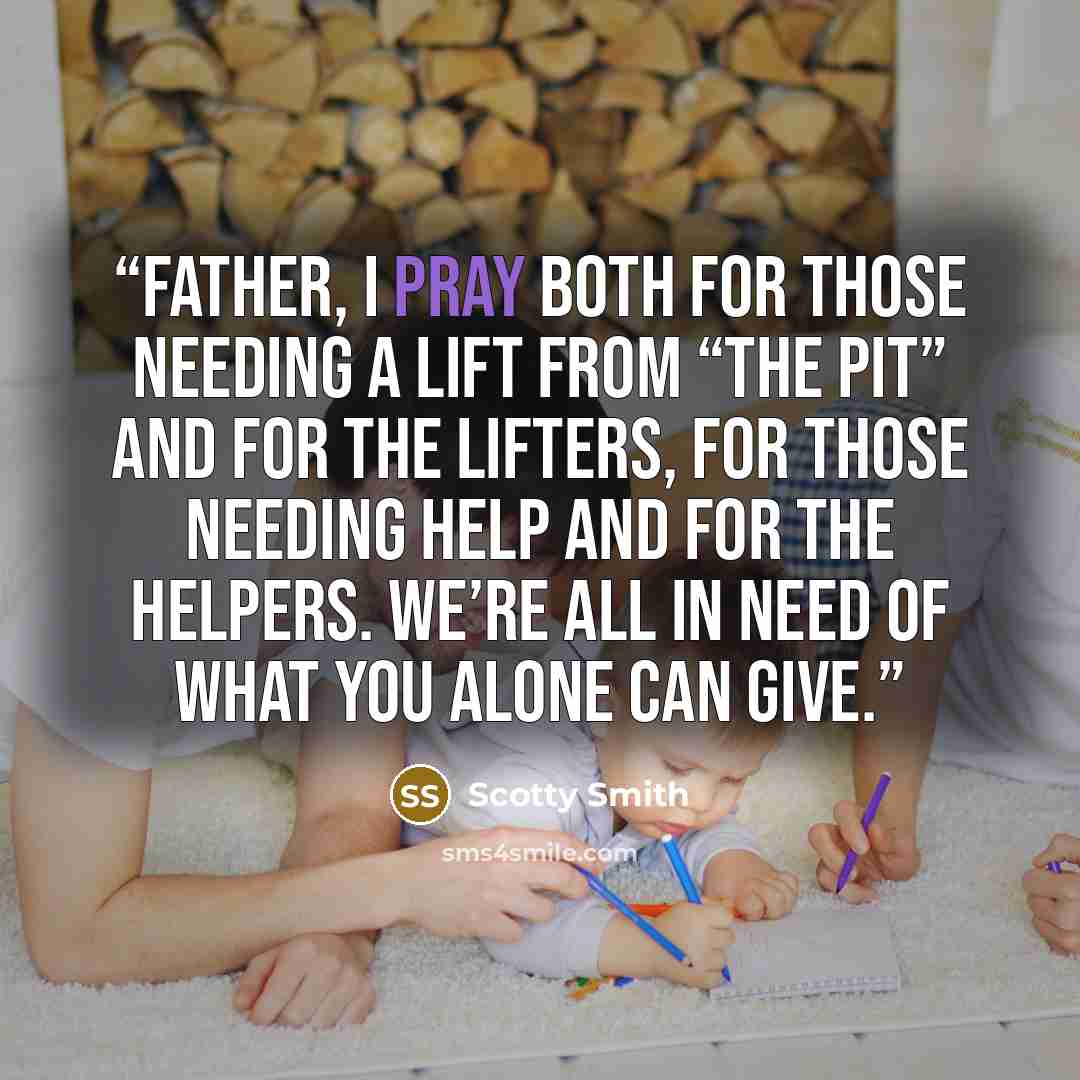 “Father, I pray both for those needing a lift from “the pit” and for the lifters, for those needing help and for the helpers. We’re all in need of what you alone can give.” quote by Scotty Smith