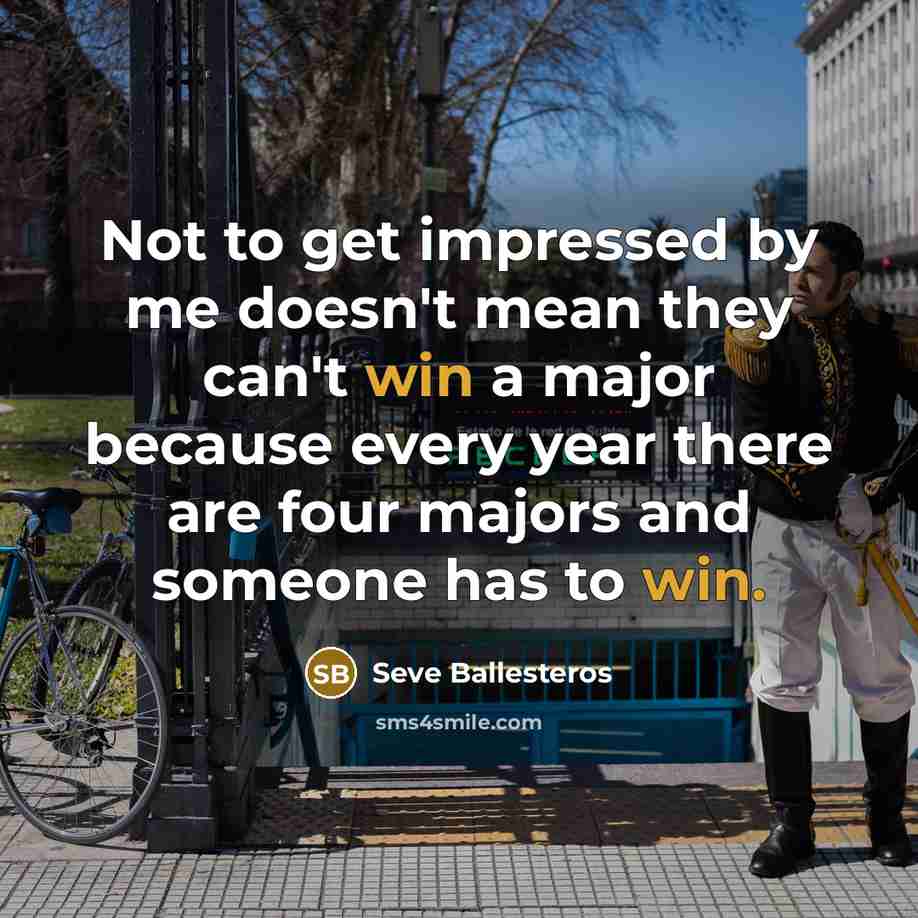 “Not to get impressed by me doesn't mean they can't…” quote by Seve Ballesteros