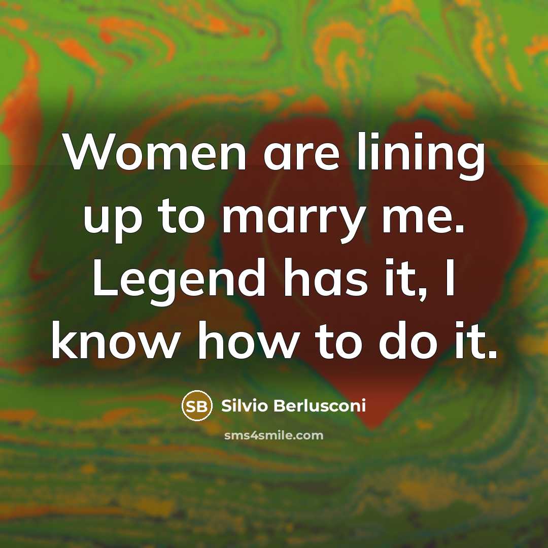 “Women are lining up to marry me. Legend has it,…” quote by Silvio Berlusconi