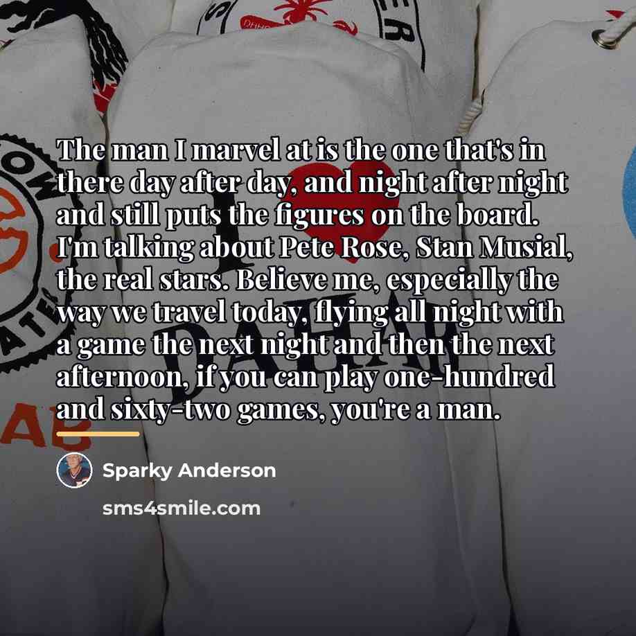 “The man I marvel at is the one that's in…” quote by Sparky Anderson