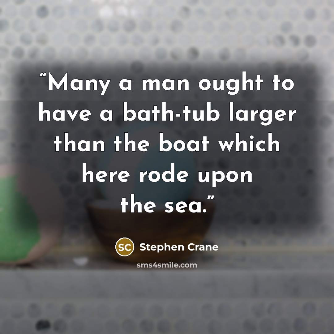 “Many a man ought to have a bath-tub larger than the boat which here rode upon the sea.” quote by Stephen Crane