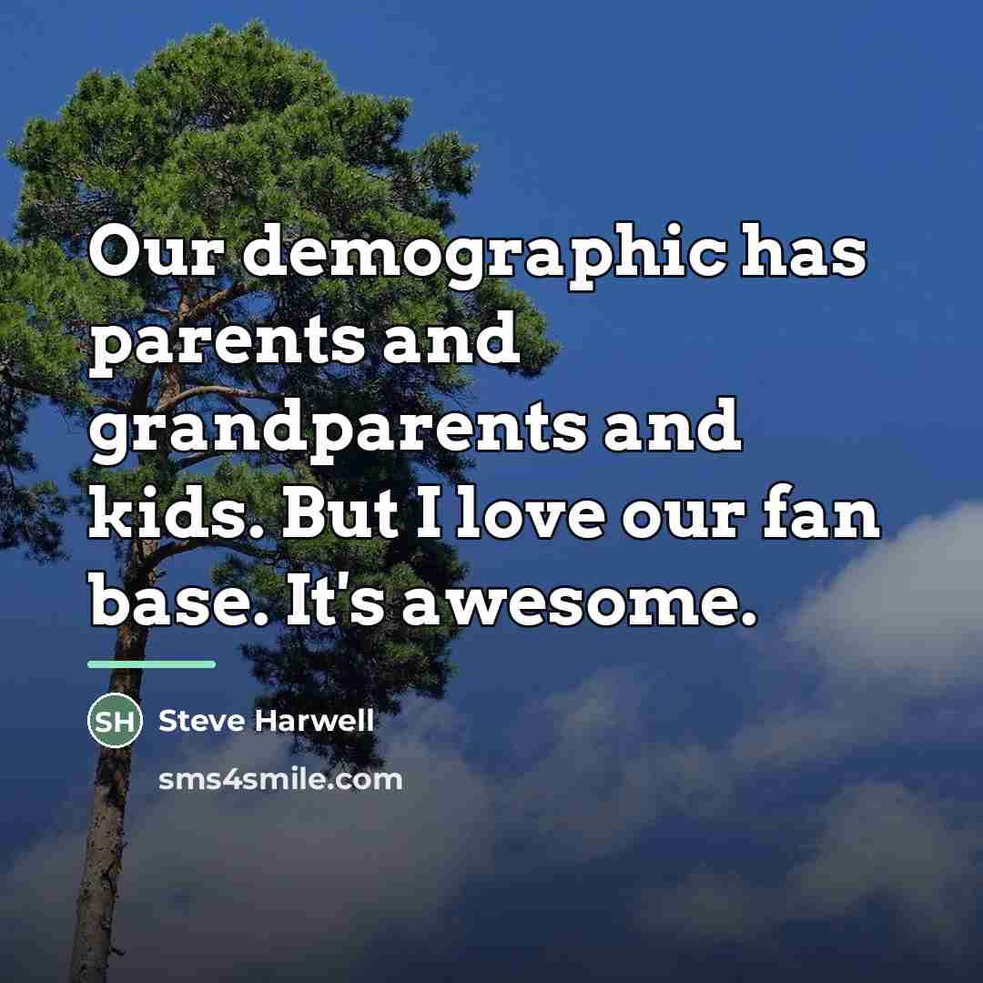 “Our demographic has parents and grandparents and kids. But I…” quote by Steve Harwell