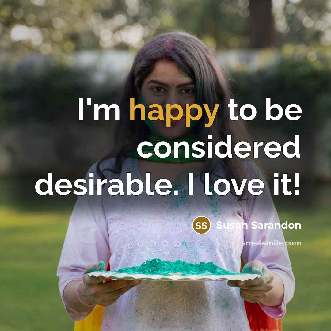 “I'm happy to be considered desirable. I love it!…” quote by Susan Sarandon