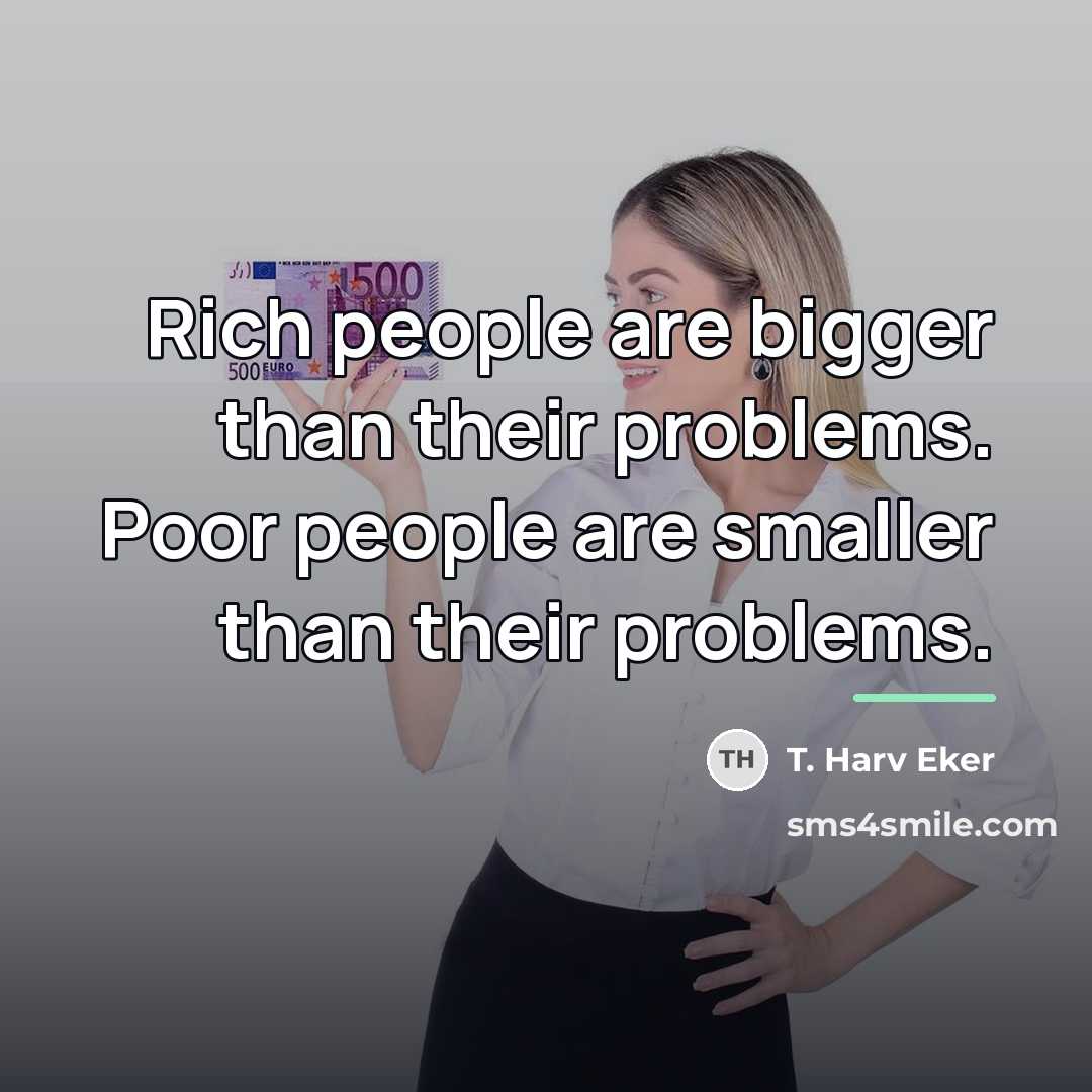 “Rich people are bigger than their problems. Poor people are…” quote by T. Harv Eker