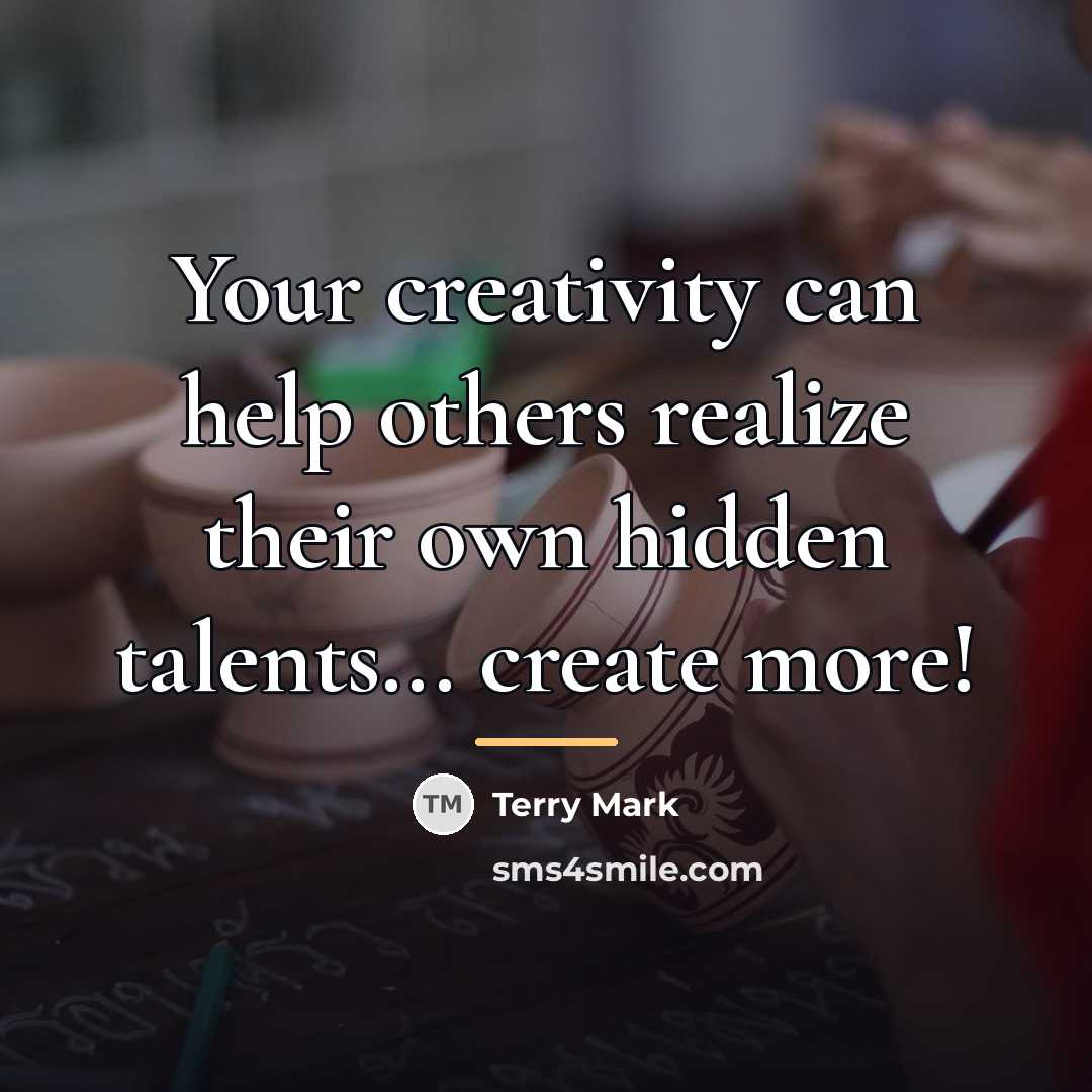 “Your creativity can help others realize their own hidden talents...…” quote by Terry Mark
